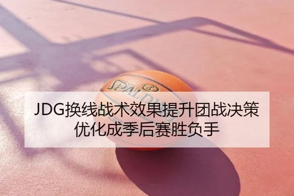 JDG换线战术效果提升团战决策优化成季后赛胜负手