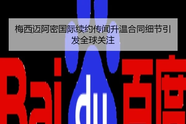 梅西迈阿密国际续约传闻升温合同细节引发全球关注