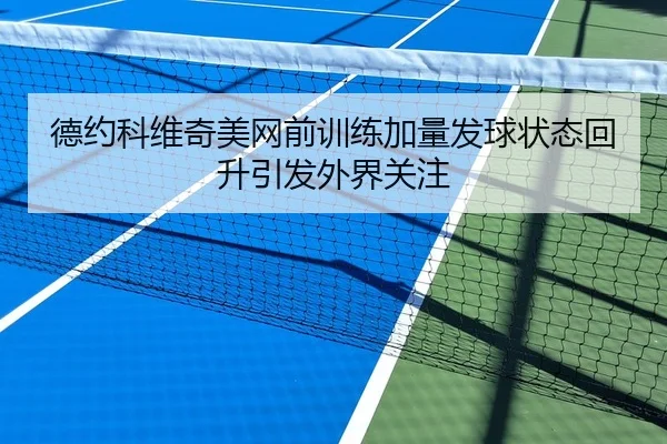 德约科维奇美网前训练加量发球状态回升引发外界关注