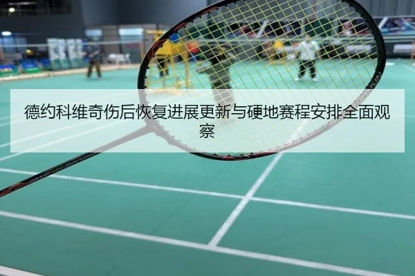 德约科维奇伤后恢复进展更新与硬地赛程安排全面观察