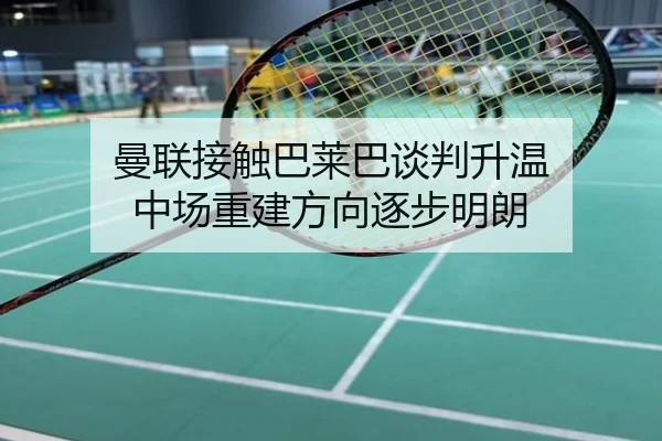 曼联接触巴莱巴谈判升温 中场重建方向逐步明朗