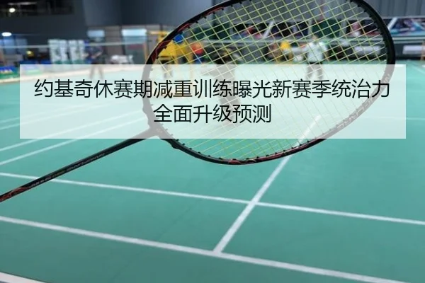 约基奇休赛期减重训练曝光新赛季统治力全面升级预测