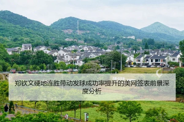 郑钦文硬地连胜带动发球成功率提升的美网签表前景深度分析