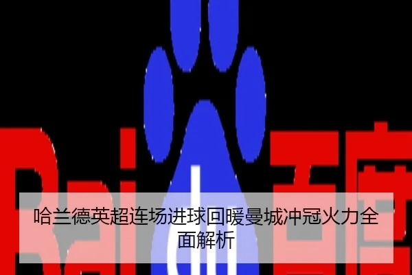 哈兰德英超连场进球回暖曼城冲冠火力全面解析
